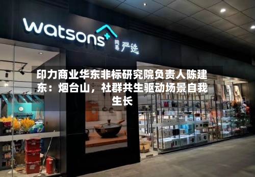 印力商业华东非标研究院负责人陈建东：烟台山，社群共生驱动场景自我生长-第1张图片