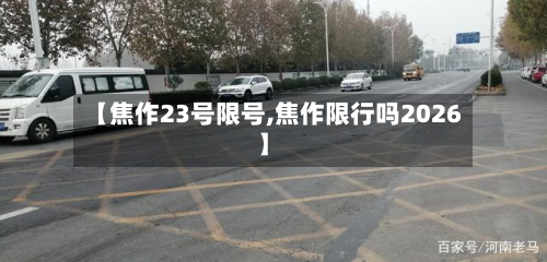 【焦作23号限号,焦作限行吗2026】-第1张图片