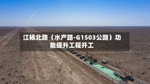 江杨北路（水产路-G1503公路）功能提升工程开工-第1张图片