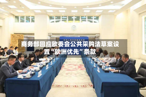 商务部回应欧委会公共采购法草案设置“欧洲优先	”条款-第1张图片