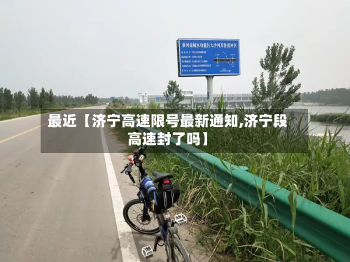 最近【济宁高速限号最新通知,济宁段高速封了吗】-第1张图片