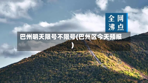 巴州明天限号不限号(巴州区今天预报)-第1张图片