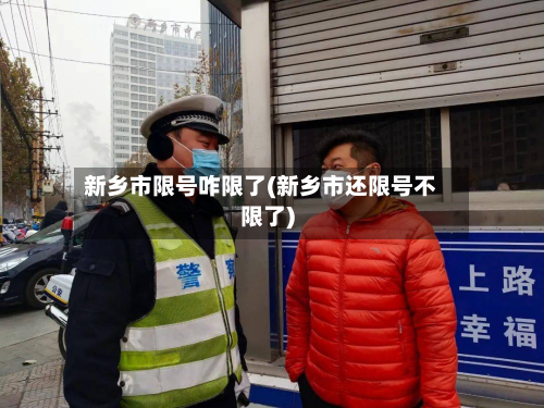新乡市限号咋限了(新乡市还限号不限了)-第1张图片
