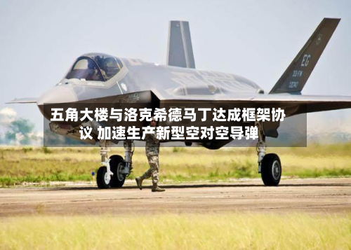 五角大楼与洛克希德马丁达成框架协议 加速生产新型空对空导弹-第2张图片